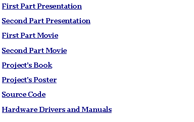 Text Box: First Part PresentationSecond Part PresentationFirst Part MovieSecond Part MovieProjects BookProjects PosterSource CodeHardware Drivers and Manuals